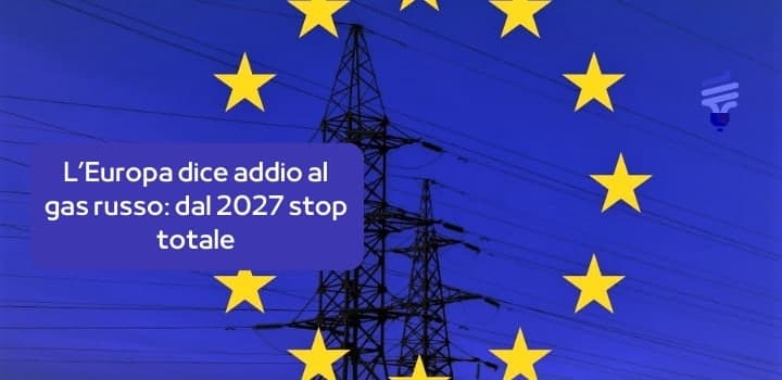 L’Europa dice addio al gas russo: dal 2027 stop totale, prime restrizioni già nel 2025